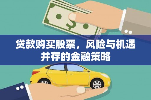 武侯贷款购买股票，风险与机遇并存的金融策略