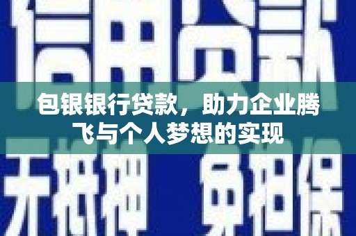 武侯包银银行贷款，助力企业腾飞与个人梦想的实现