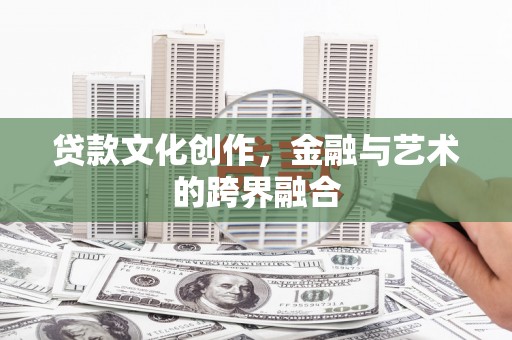 武侯贷款文化创作，金融与艺术的跨界融合
