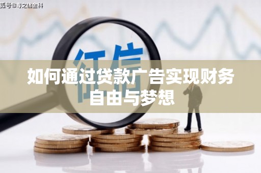 武侯如何通过贷款广告实现财务自由与梦想
