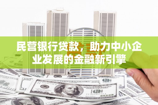武侯民营银行贷款，助力中小企业发展的金融新引擎