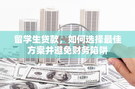 武侯留学生贷款，如何选择最佳方案并避免财务陷阱