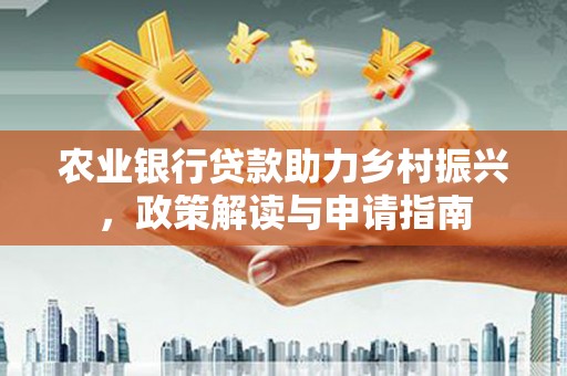 武侯农业银行贷款助力乡村振兴，政策解读与申请指南