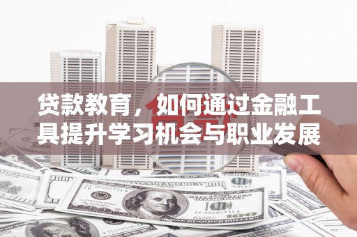 武侯贷款教育，如何通过金融工具提升学习机会与职业发展