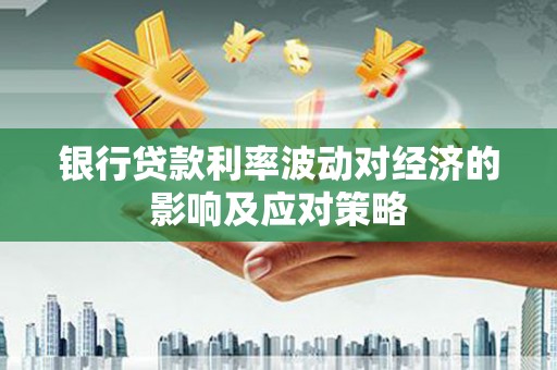武侯银行贷款利率波动对经济的影响及应对策略