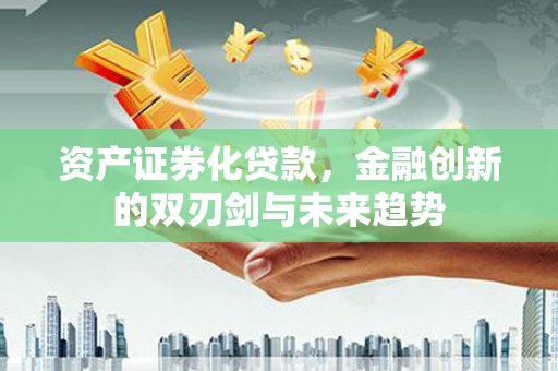 武侯资产证券化贷款，金融创新的双刃剑与未来趋势
