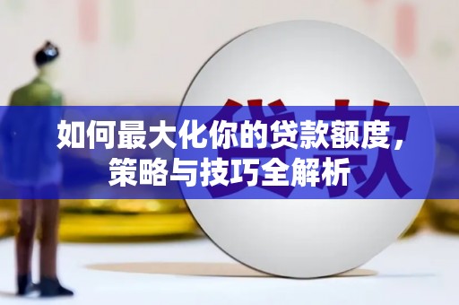 武侯如何最大化你的贷款额度，策略与技巧全解析