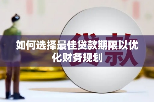 武侯如何选择最佳贷款期限以优化财务规划