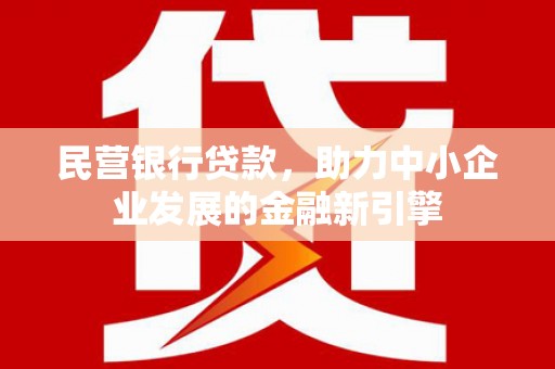 武侯民营银行贷款，助力中小企业发展的金融新引擎