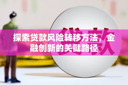 武侯探索贷款风险转移方法，金融创新的关键路径