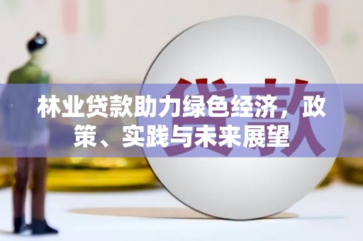 武侯林业贷款助力绿色经济，政策、实践与未来展望