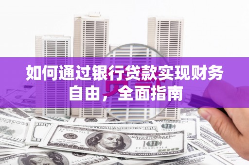 武侯如何通过银行贷款实现财务自由，全面指南