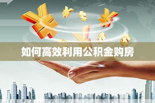 武侯如何高效利用公积金购房