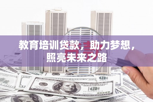 武侯教育培训贷款，助力梦想，照亮未来之路