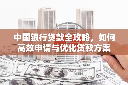 武侯中国银行贷款全攻略，如何高效申请与优化贷款方案