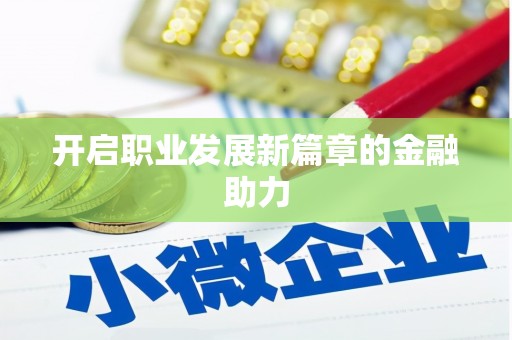 武侯开启职业发展新篇章的金融助力
