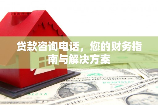 武侯贷款咨询电话，您的财务指南与解决方案