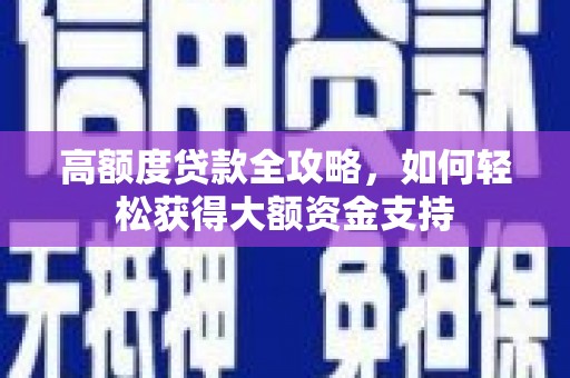 武侯高额度贷款全攻略，如何轻松获得大额资金支持