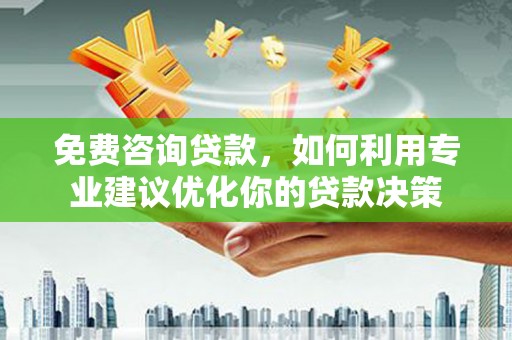 武侯免费咨询贷款，如何利用专业建议优化你的贷款决策