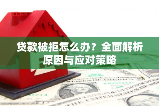 武侯贷款被拒怎么办？全面解析原因与应对策略