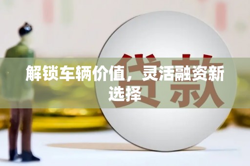 武侯解锁车辆价值，灵活融资新选择