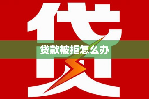武侯贷款被拒怎么办