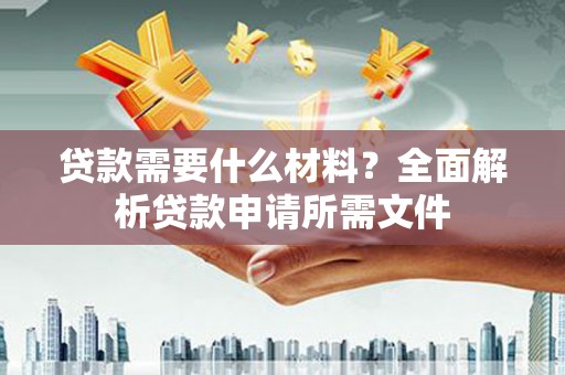 武侯贷款需要什么材料？全面解析贷款申请所需文件
