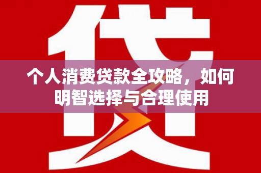 武侯个人消费贷款全攻略，如何明智选择与合理使用
