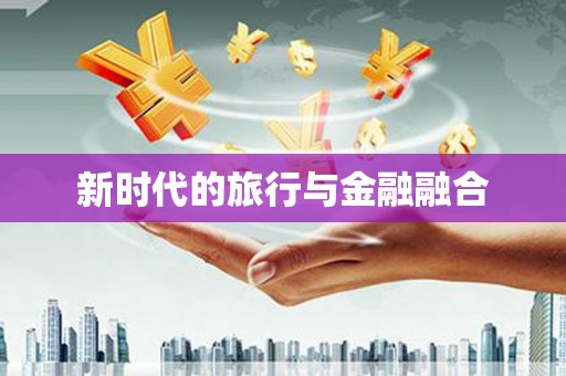 武侯新时代的旅行与金融融合