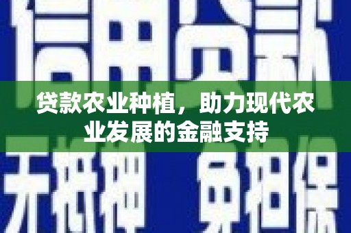 武侯贷款农业种植，助力现代农业发展的金融支持
