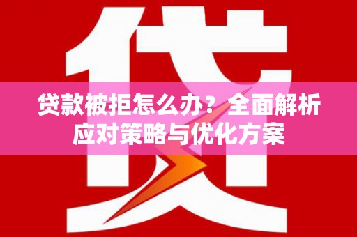 武侯贷款被拒怎么办？全面解析应对策略与优化方案