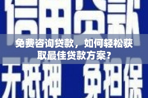 武侯免费咨询贷款，如何轻松获取最佳贷款方案？