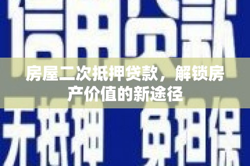 武侯房屋二次抵押贷款，解锁房产价值的新途径
