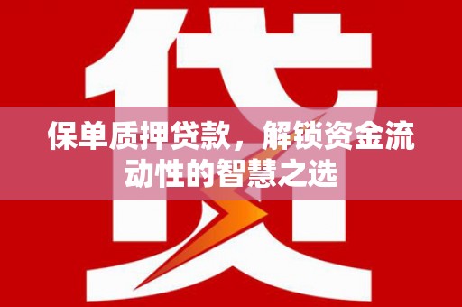 武侯保单质押贷款，解锁资金流动性的智慧之选