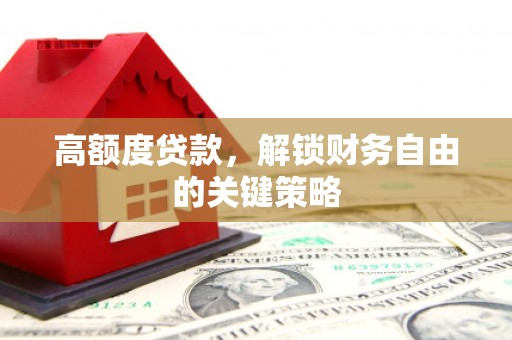 武侯高额度贷款，解锁财务自由的关键策略